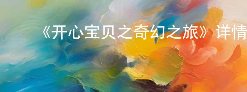 陈武宏发布《开心宝贝之奇幻之旅》详情介绍_开心宝贝之奇幻之旅已完结在线观看_开心宝贝之奇幻之旅迅雷下载_国漫